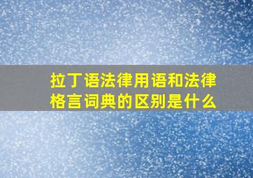 拉丁语法律用语和法律格言词典的区别是什么