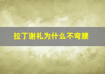 拉丁谢礼为什么不弯腰