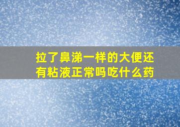 拉了鼻涕一样的大便还有粘液正常吗吃什么药