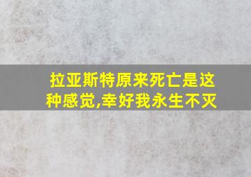 拉亚斯特原来死亡是这种感觉,幸好我永生不灭