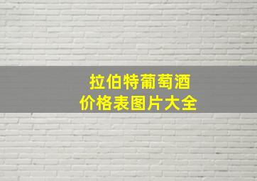 拉伯特葡萄酒价格表图片大全