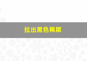 拉出黑色稀屎