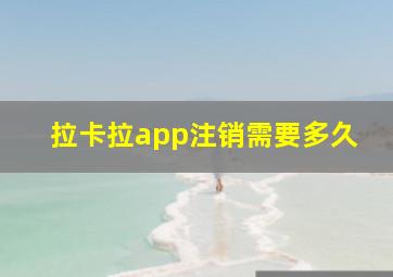 拉卡拉app注销需要多久