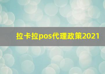 拉卡拉pos代理政策2021