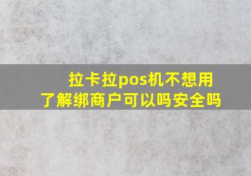 拉卡拉pos机不想用了解绑商户可以吗安全吗