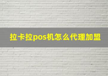 拉卡拉pos机怎么代理加盟