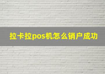 拉卡拉pos机怎么销户成功