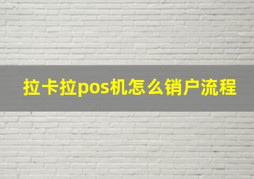 拉卡拉pos机怎么销户流程