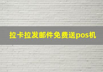 拉卡拉发邮件免费送pos机