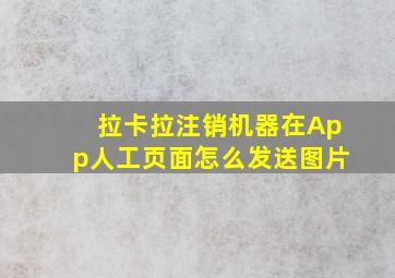 拉卡拉注销机器在App人工页面怎么发送图片