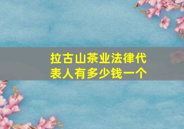 拉古山茶业法律代表人有多少钱一个