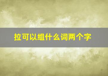 拉可以组什么词两个字