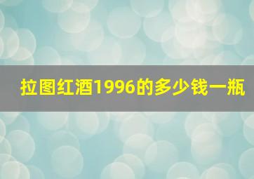 拉图红酒1996的多少钱一瓶