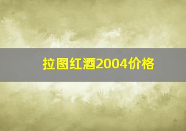 拉图红酒2004价格