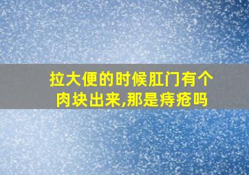 拉大便的时候肛门有个肉块出来,那是痔疮吗