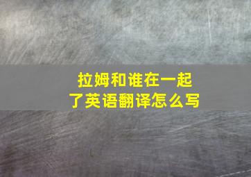 拉姆和谁在一起了英语翻译怎么写