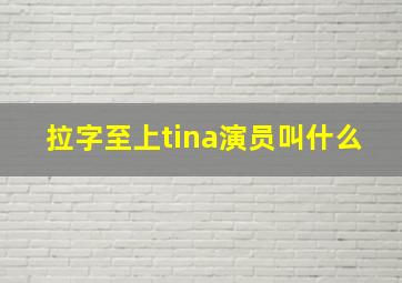 拉字至上tina演员叫什么