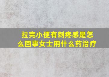 拉完小便有刺疼感是怎么回事女士用什么药治疗