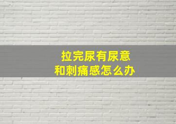 拉完尿有尿意和刺痛感怎么办