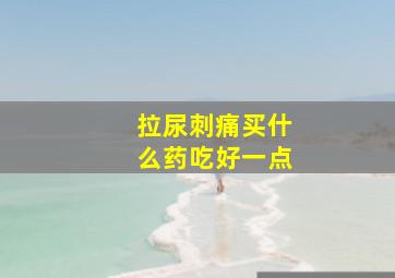 拉尿刺痛买什么药吃好一点