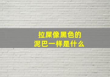 拉屎像黑色的泥巴一样是什么