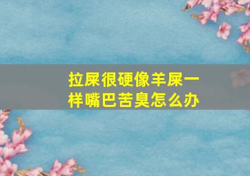 拉屎很硬像羊屎一样嘴巴苦臭怎么办