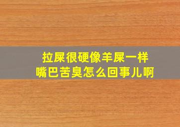 拉屎很硬像羊屎一样嘴巴苦臭怎么回事儿啊