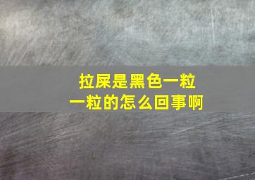 拉屎是黑色一粒一粒的怎么回事啊