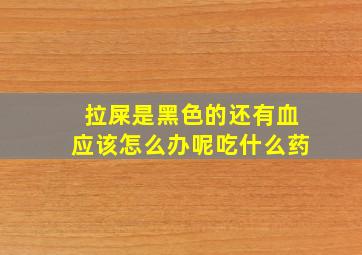 拉屎是黑色的还有血应该怎么办呢吃什么药