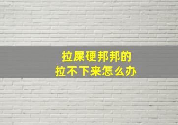 拉屎硬邦邦的拉不下来怎么办