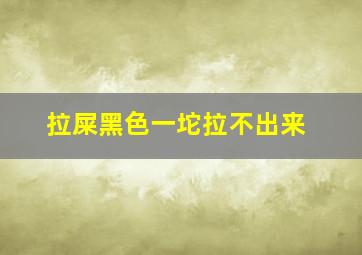 拉屎黑色一坨拉不出来