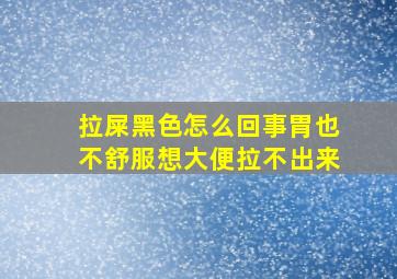 拉屎黑色怎么回事胃也不舒服想大便拉不出来