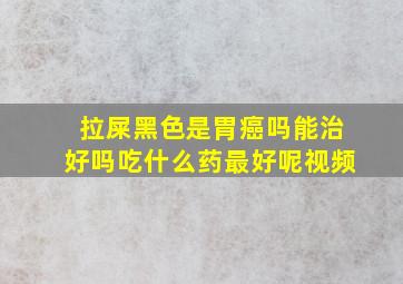 拉屎黑色是胃癌吗能治好吗吃什么药最好呢视频