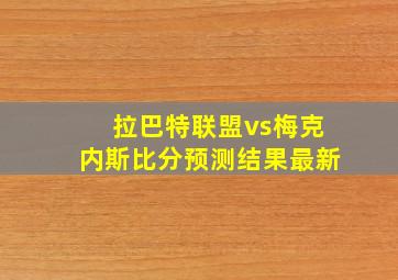 拉巴特联盟vs梅克内斯比分预测结果最新