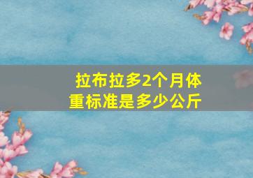 拉布拉多2个月体重标准是多少公斤