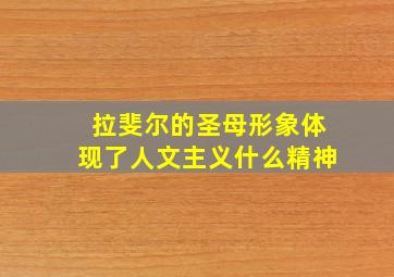 拉斐尔的圣母形象体现了人文主义什么精神