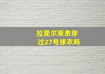 拉斐尔莱昂穿过27号球衣吗