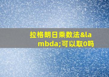 拉格朗日乘数法λ可以取0吗