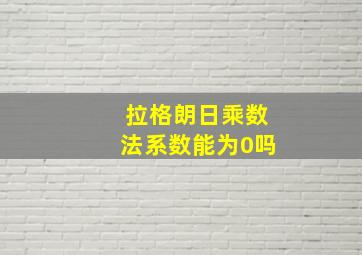 拉格朗日乘数法系数能为0吗