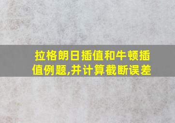 拉格朗日插值和牛顿插值例题,并计算截断误差