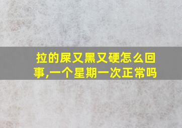 拉的屎又黑又硬怎么回事,一个星期一次正常吗