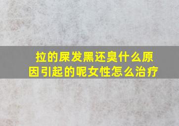 拉的屎发黑还臭什么原因引起的呢女性怎么治疗