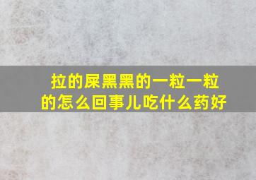 拉的屎黑黑的一粒一粒的怎么回事儿吃什么药好