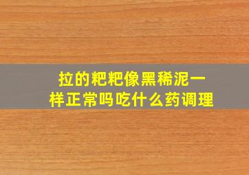 拉的粑粑像黑稀泥一样正常吗吃什么药调理