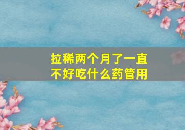 拉稀两个月了一直不好吃什么药管用