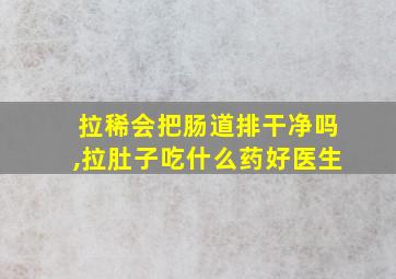 拉稀会把肠道排干净吗,拉肚子吃什么药好医生