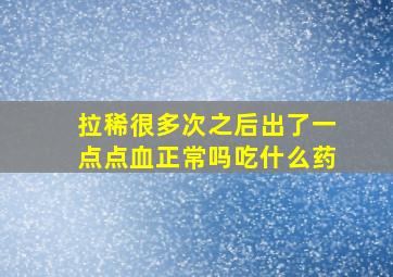 拉稀很多次之后出了一点点血正常吗吃什么药