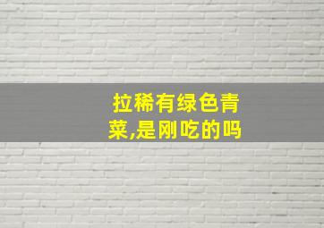 拉稀有绿色青菜,是刚吃的吗