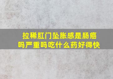 拉稀肛门坠胀感是肠癌吗严重吗吃什么药好得快