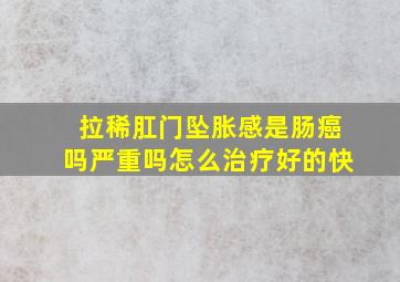 拉稀肛门坠胀感是肠癌吗严重吗怎么治疗好的快